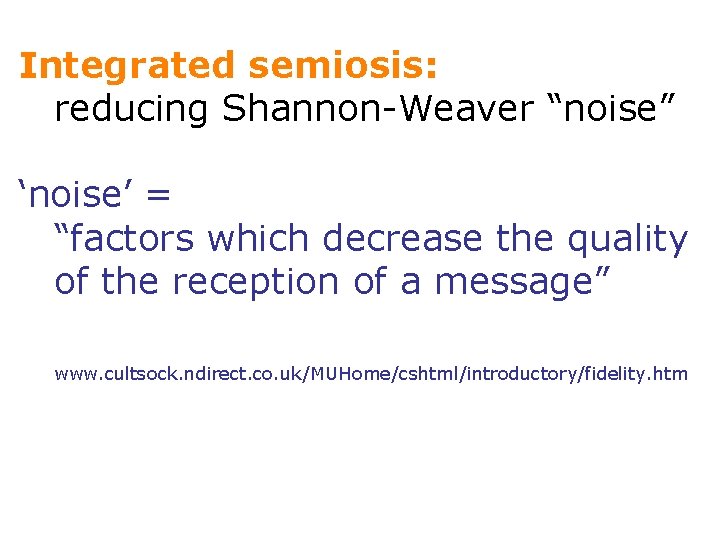 Integrated semiosis: reducing Shannon-Weaver “noise” ‘noise’ = “factors which decrease the quality of the