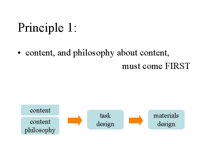 Principle 1: • content, and philosophy about content, must come FIRST content philosophy task