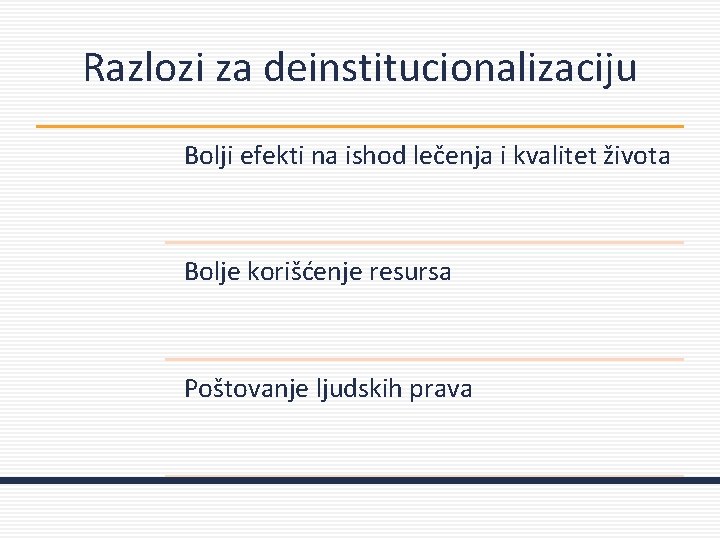 Razlozi za deinstitucionalizaciju Bolji efekti na ishod lečenja i kvalitet života Bolje korišćenje resursa