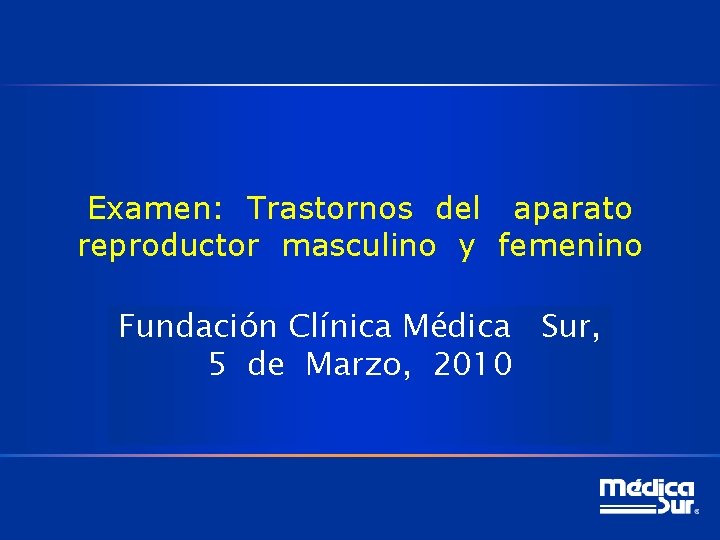 Examen: Trastornos del aparato reproductor masculino y femenino Fundación Clínica Médica Sur, 5 de