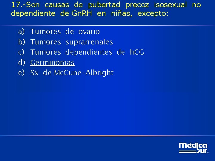 17. -Son causas de pubertad precoz isosexual no dependiente de Gn. RH en niñas,