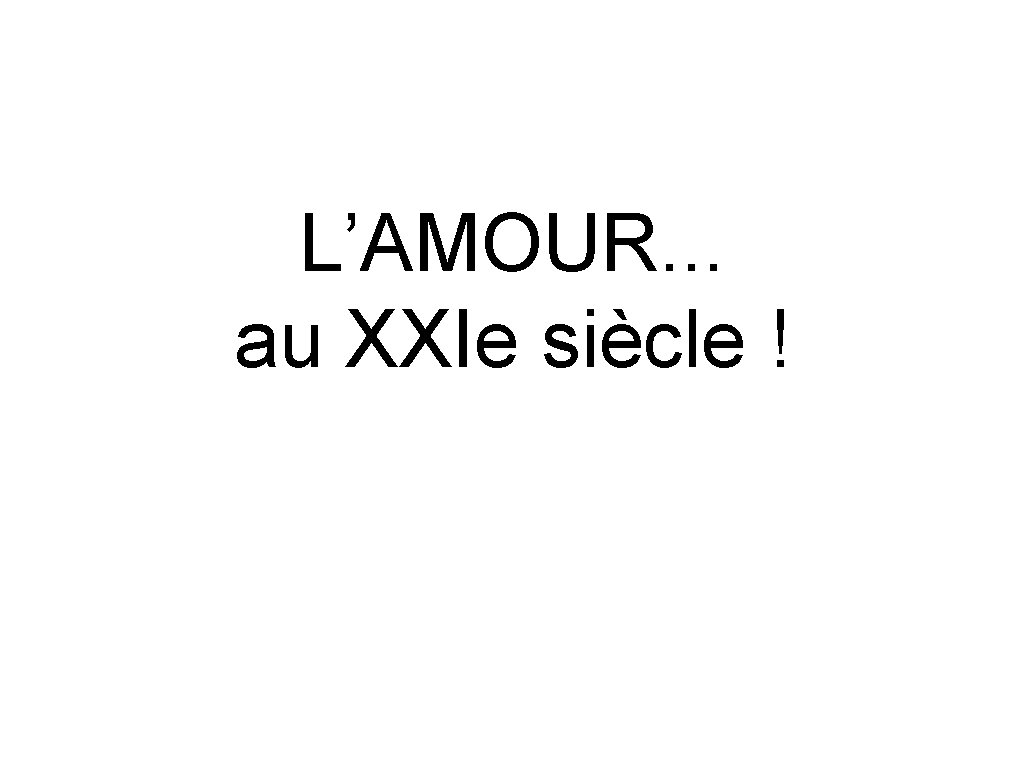 L’AMOUR. . . au XXIe siècle ! 
