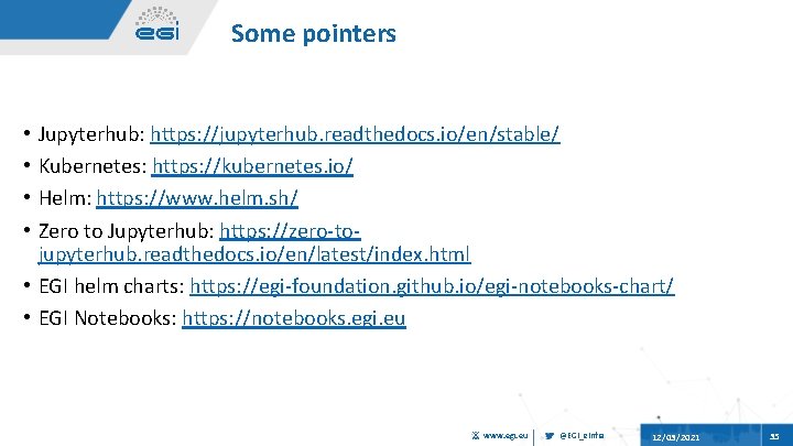 Some pointers Jupyterhub: https: //jupyterhub. readthedocs. io/en/stable/ Kubernetes: https: //kubernetes. io/ Helm: https: //www.