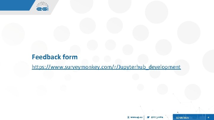 Feedback form https: //www. surveymonkey. com/r/Jupyterhub_development www. egi. eu @EGI_e. Infra 12/03/2021 4 