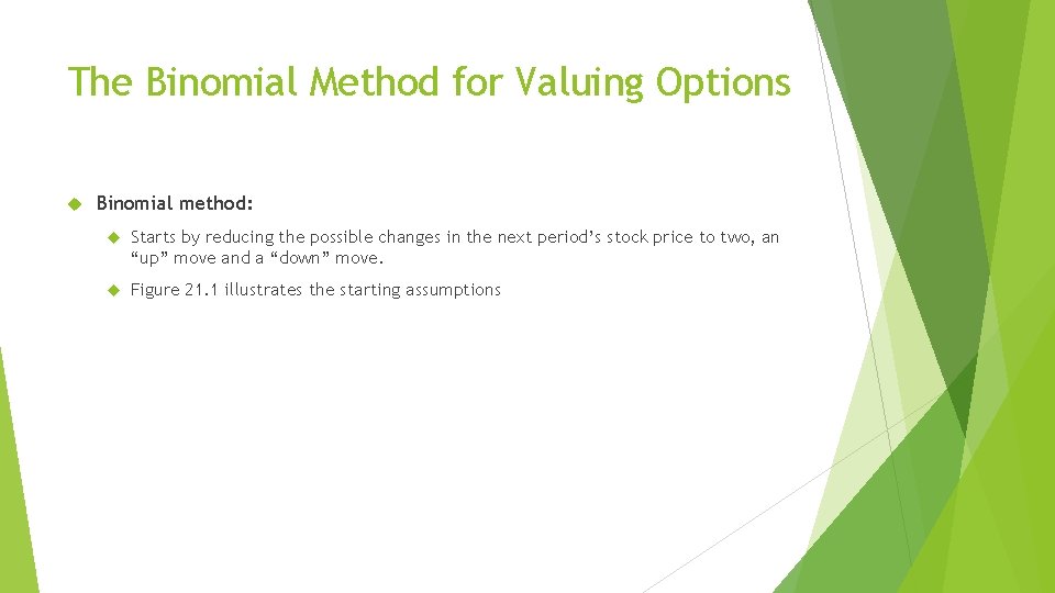 The Binomial Method for Valuing Options Binomial method: Starts by reducing the possible changes