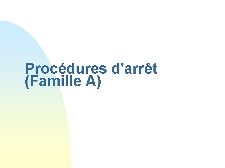 Procédures d'arrêt (Famille A) 