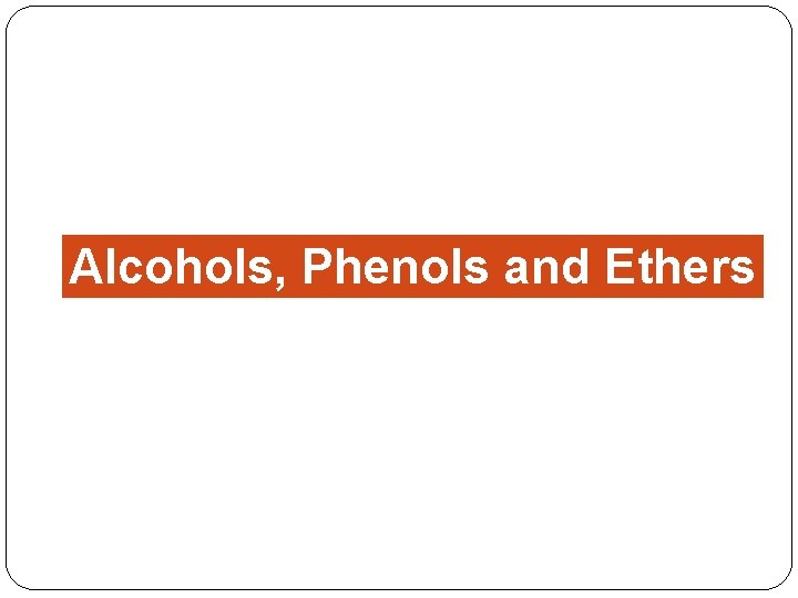 Alcohols, Phenols and Ethers 