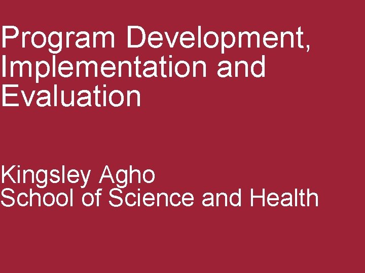 Program Development, Implementation and Evaluation Kingsley Agho School of Science and Health 