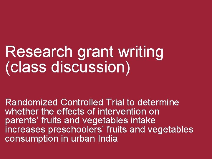 Research grant writing (class discussion) Randomized Controlled Trial to determine whether the effects of