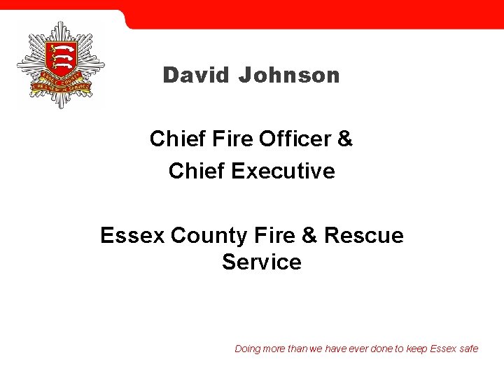 David Johnson Chief Fire Officer & Chief Executive Essex County Fire & Rescue Service