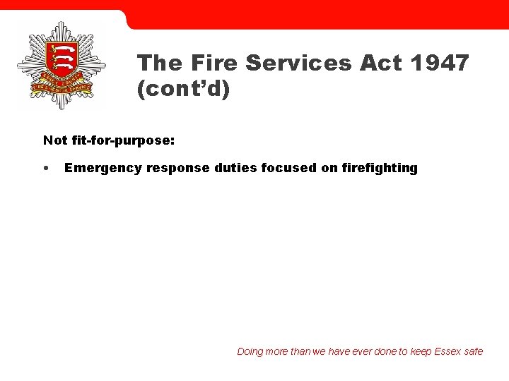 The Fire Services Act 1947 (cont’d) Not fit-for-purpose: • Emergency response duties focused on