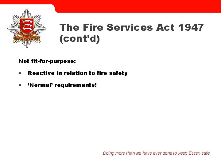 The Fire Services Act 1947 (cont’d) Not fit-for-purpose: • Reactive in relation to fire