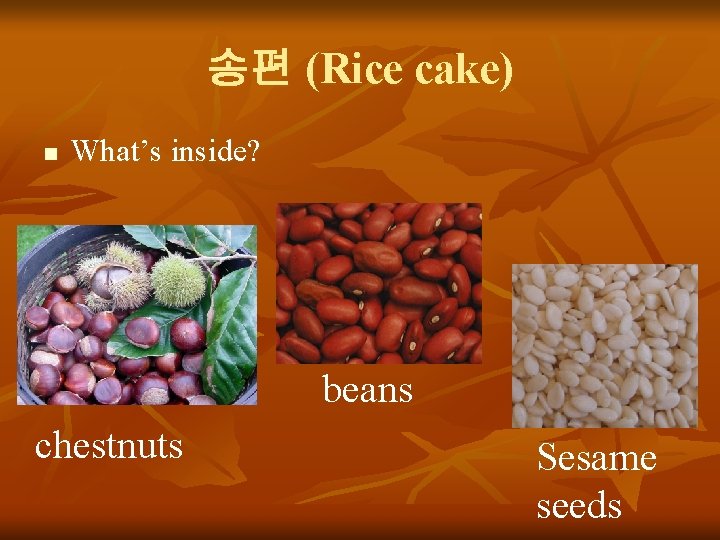 송편 (Rice cake) n What’s inside? beans chestnuts Sesame seeds 