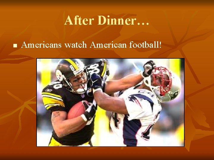 After Dinner… n Americans watch American football! 