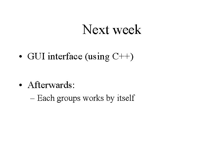 Next week • GUI interface (using C++) • Afterwards: – Each groups works by
