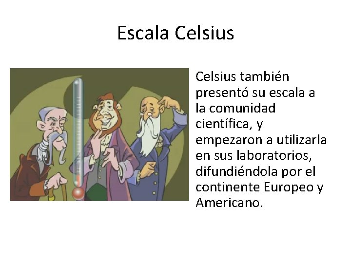 Escala Celsius también presentó su escala a la comunidad científica, y empezaron a utilizarla Escala Celsius también presentó su escala a la comunidad científica, y empezaron a utilizarla