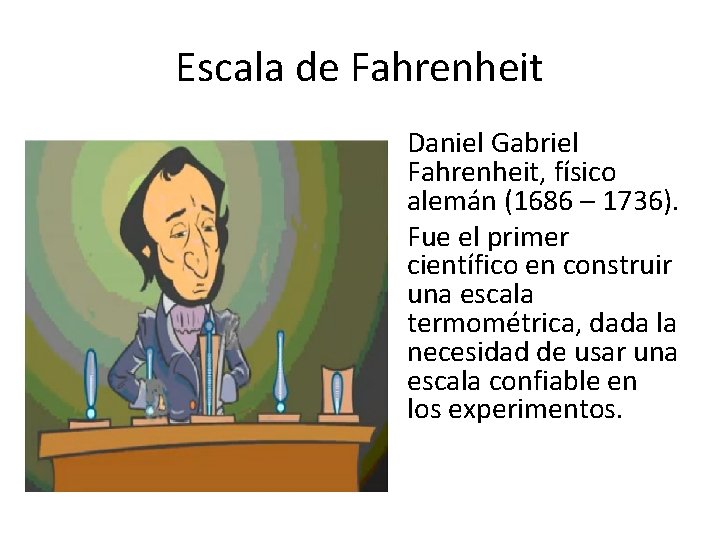 Escala de Fahrenheit Daniel Gabriel Fahrenheit, físico alemán (1686 – 1736). Fue el primer