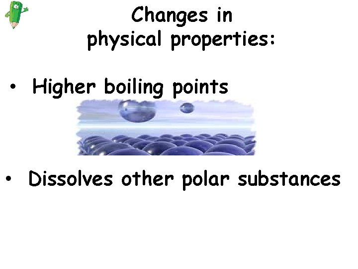 Changes in physical properties: • Higher boiling points • Dissolves other polar substances Changes in physical properties: • Higher boiling points • Dissolves other polar substances