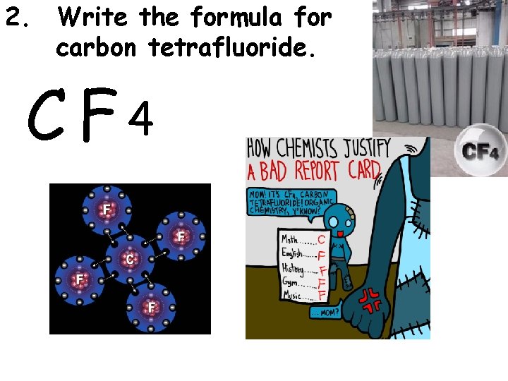 2. Write the formula for carbon tetrafluoride. CF 4 2. Write the formula for carbon tetrafluoride. CF 4