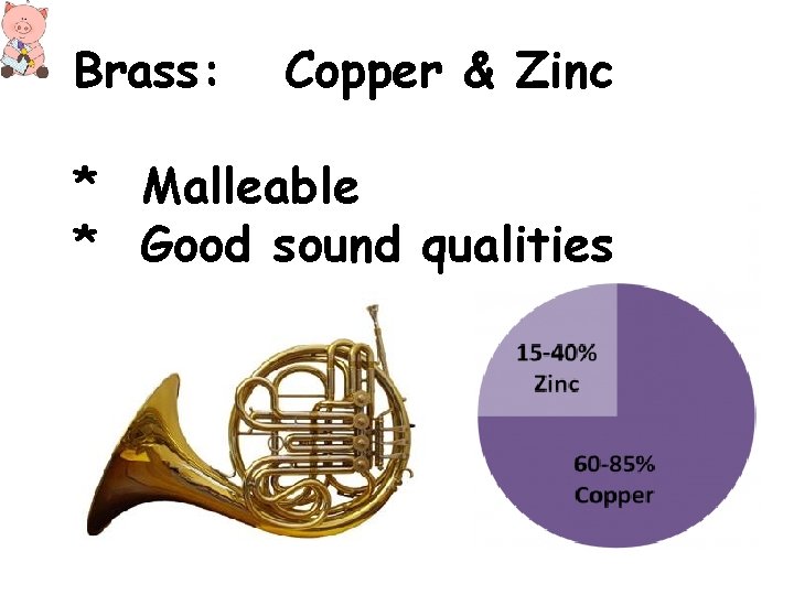 Brass: Copper & Zinc * Malleable * Good sound qualities Brass: Copper & Zinc * Malleable * Good sound qualities