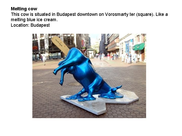 Melting cow This cow is situated in Budapest downtown on Vorosmarty ter (square). Like