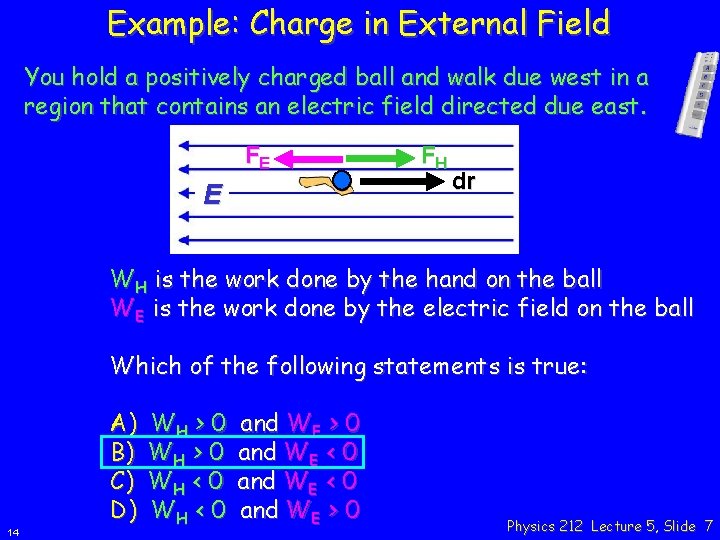 Example: Charge in External Field You hold a positively charged ball and walk due