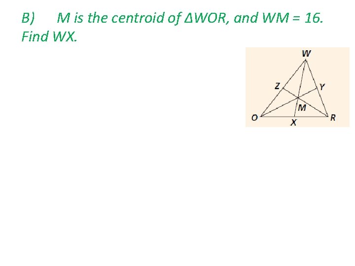 B) M is the centroid of ∆WOR, and WM = 16. Find WX. 