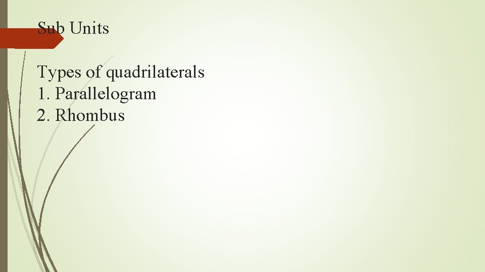 Sub Units Types of quadrilaterals 1. Parallelogram 2. Rhombus 