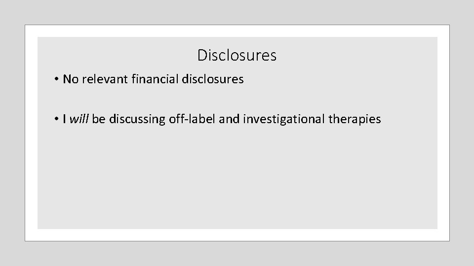 Disclosures • No relevant financial disclosures • I will be discussing off‐label and investigational Disclosures • No relevant financial disclosures • I will be discussing off‐label and investigational