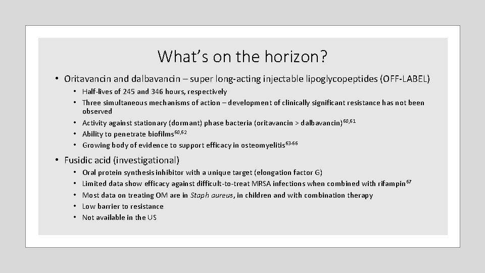 What’s on the horizon? • Oritavancin and dalbavancin – super long‐acting injectable lipoglycopeptides (OFF‐LABEL) What’s on the horizon? • Oritavancin and dalbavancin – super long‐acting injectable lipoglycopeptides (OFF‐LABEL)
