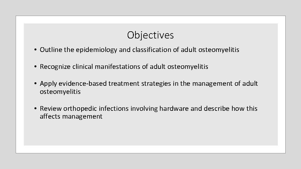 Objectives • Outline the epidemiology and classification of adult osteomyelitis • Recognize clinical manifestations Objectives • Outline the epidemiology and classification of adult osteomyelitis • Recognize clinical manifestations