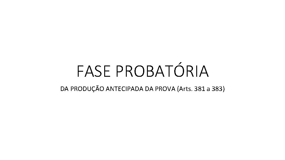 FASE PROBATÓRIA DA PRODUÇÃO ANTECIPADA DA PROVA (Arts. 381 a 383) 