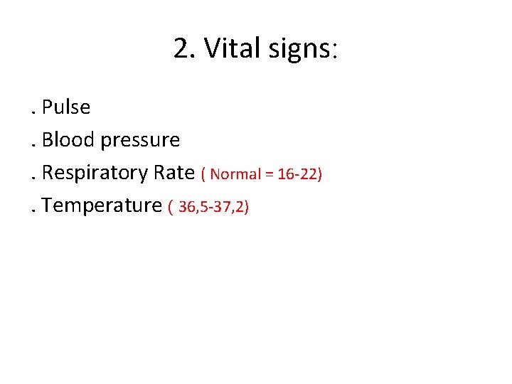 2. Vital signs: . Pulse. Blood pressure. Respiratory Rate ( Normal = 16 -22).