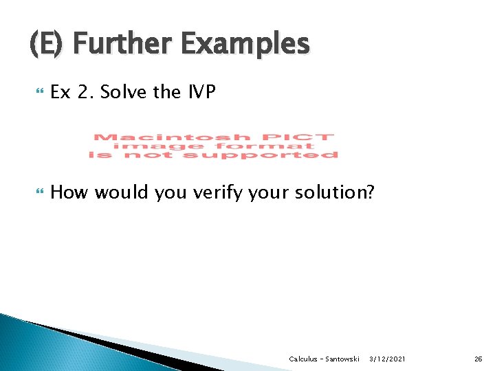 (E) Further Examples Ex 2. Solve the IVP How would you verify your solution? (E) Further Examples Ex 2. Solve the IVP How would you verify your solution?