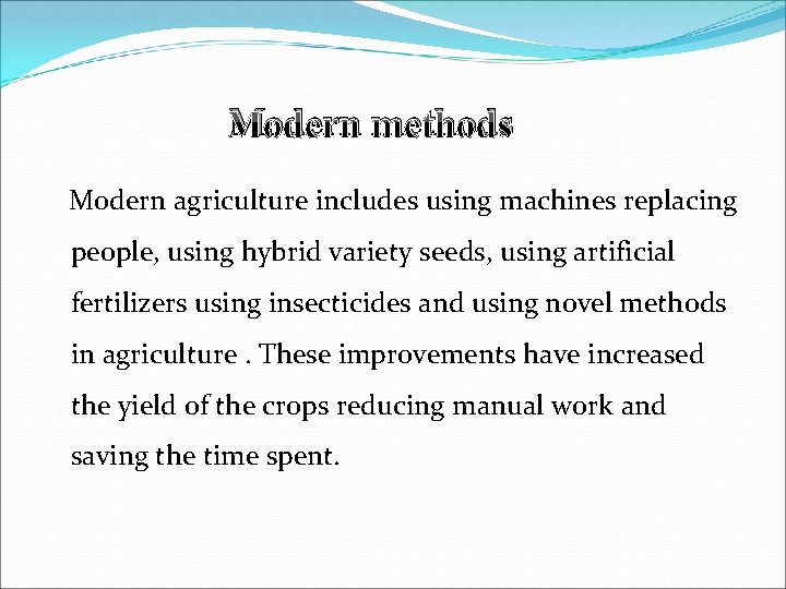 Modern methods Modern agriculture includes using machines replacing people, using hybrid variety seeds, using