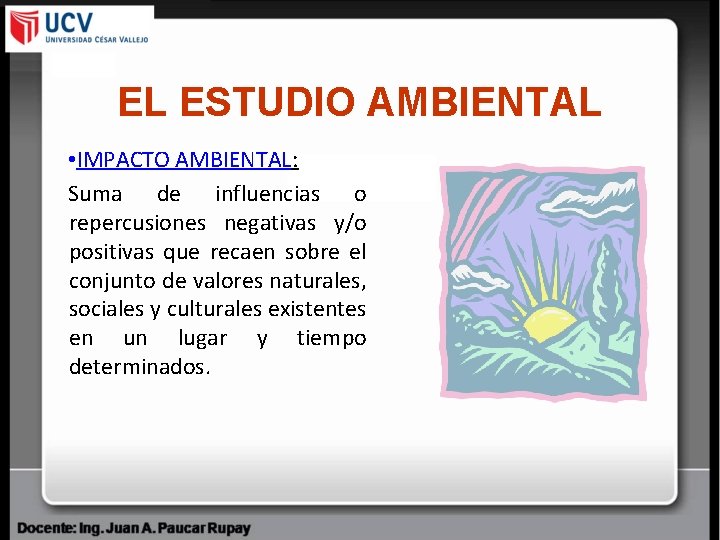 EL ESTUDIO AMBIENTAL • IMPACTO AMBIENTAL: Suma de influencias o repercusiones negativas y/o positivas