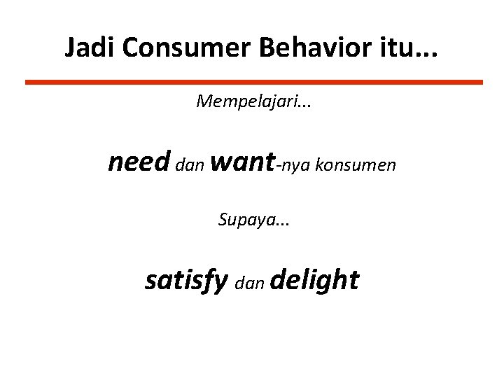 Jadi Consumer Behavior itu. . . Mempelajari. . . need dan want-nya konsumen Supaya.