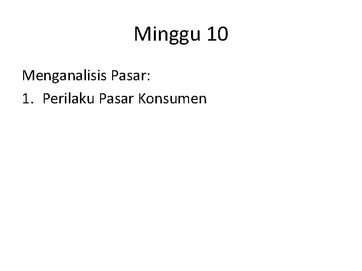 Minggu 10 Menganalisis Pasar: 1. Perilaku Pasar Konsumen 