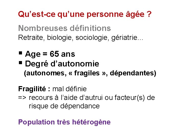 Qu’est-ce qu’une personne âgée ? Nombreuses définitions Retraite, biologie, sociologie, gériatrie… § Age =