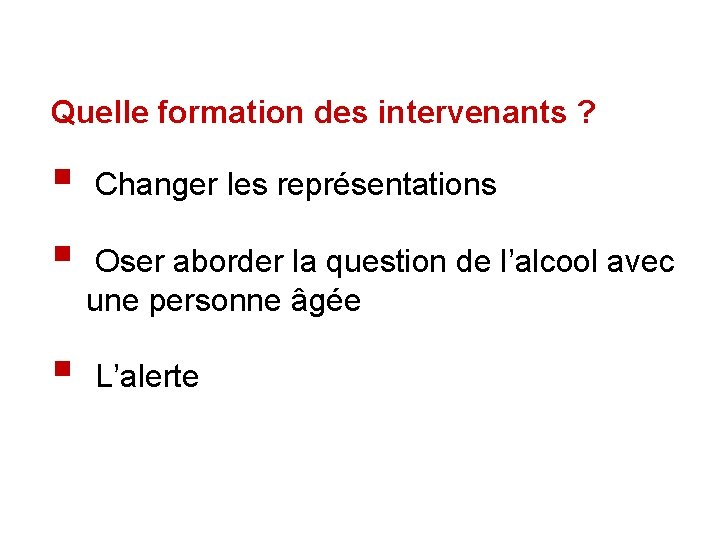 Quelle formation des intervenants ? § Changer les représentations § Oser aborder la question