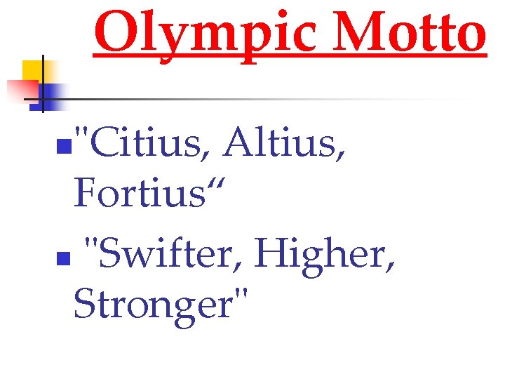 Olympic Motto "Citius, Altius, Fortius“ n "Swifter, Higher, Stronger" n 