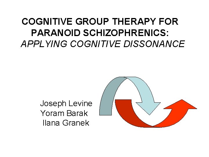 COGNITIVE GROUP THERAPY FOR PARANOID SCHIZOPHRENICS: APPLYING COGNITIVE DISSONANCE Joseph Levine Yoram Barak Ilana COGNITIVE GROUP THERAPY FOR PARANOID SCHIZOPHRENICS: APPLYING COGNITIVE DISSONANCE Joseph Levine Yoram Barak Ilana