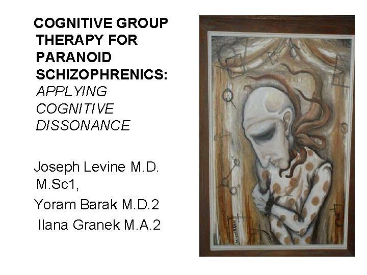 COGNITIVE GROUP THERAPY FOR PARANOID SCHIZOPHRENICS: APPLYING COGNITIVE DISSONANCE Joseph Levine M. D. COGNITIVE GROUP THERAPY FOR PARANOID SCHIZOPHRENICS: APPLYING COGNITIVE DISSONANCE Joseph Levine M. D.