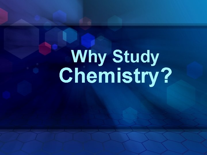 Why Study Chemistry? 