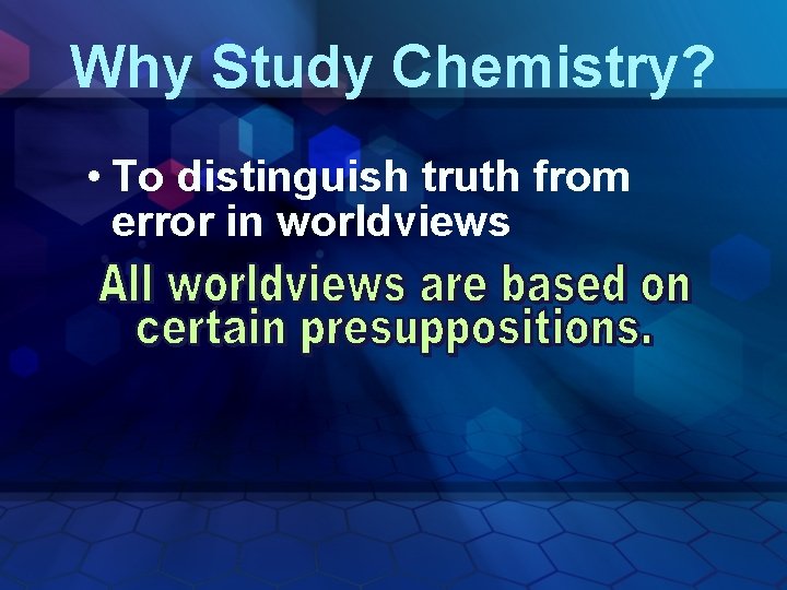 Why Study Chemistry? • To distinguish truth from error in worldviews 