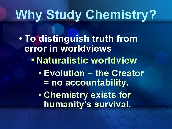 Why Study Chemistry? • To distinguish truth from error in worldviews § Naturalistic worldview