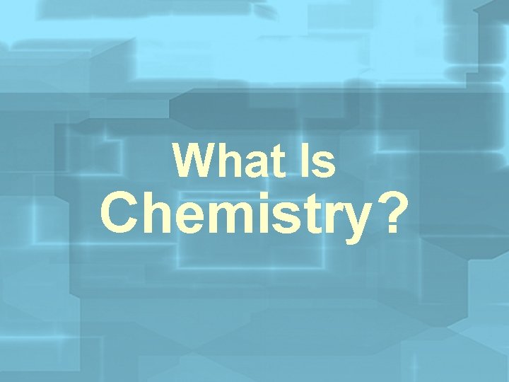What Is Chemistry? 