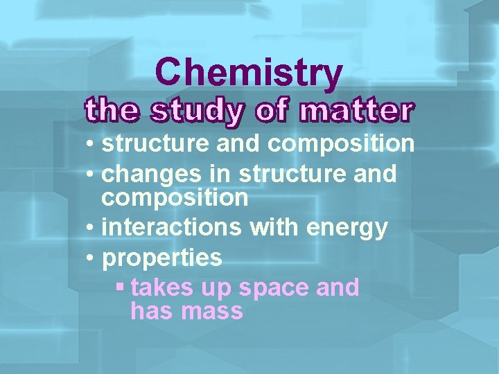 Chemistry • structure and composition • changes in structure and composition • interactions with