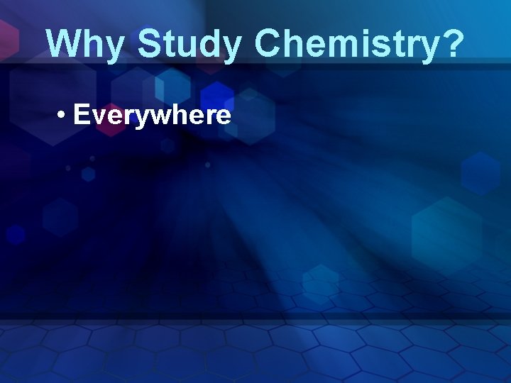 Why Study Chemistry? • Everywhere 
