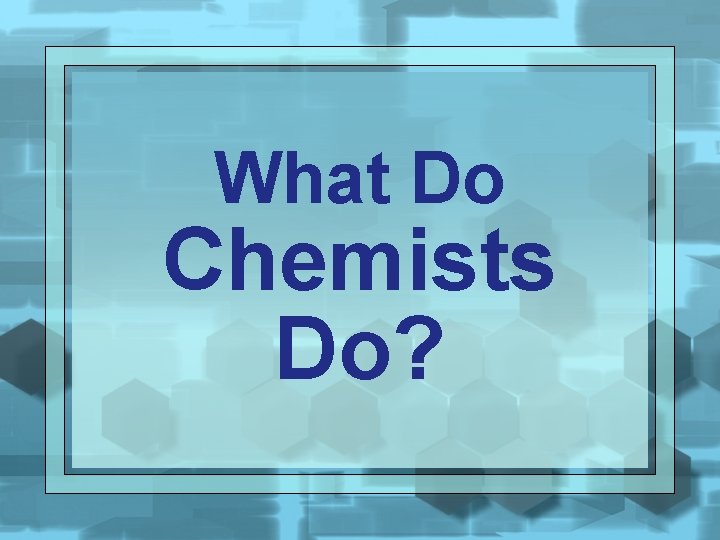 What Do Chemists Do? 